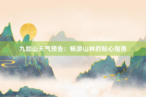 九如山天气预告：畅游山林的贴心指南